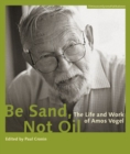 Image for Be sand, not oil  : the life and work of Amos Vogel
