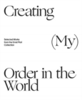 Image for Creating (My) Order in the World : Selected Works from the Ernst Ploil Collection