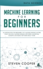 Image for Machine Learning For Beginners : An Introduction for Beginners, Why Machine Learning Matters Today and How Machine Learning Networks, Algorithms, Concepts and Neural Networks Really Work