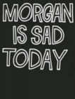Image for Morgan Is Sad Today