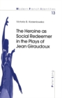 Image for The heroine as social redeemer in the plays of Jean Giraudoux