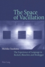 Image for The space of vacillation  : the experience of language in Beckett, Blanchot, and Heidegger