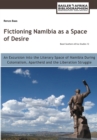 Image for Fictioning Namibia as a Space of Desire : An Excursion into the Literary Space of Namibia During Colonialism, Apartheid and the Liberation Struggle