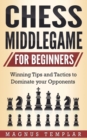 Image for Chess Middlegame for Beginners : Winning Tips and Tactics to Dominate your Opponents