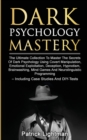Image for Dark Psychology Mastery : The Ultimate Collection To Master The Secrets Of Dark Psychology Using Covert Manipulation, Emotional Exploitation, Deception, Hypnotism, Brainwashing, Mind Games And Neuroli