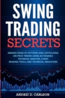 Image for Swing Trading Secrets : Making Sense Of Patterns And Capitalizing On Price Trends Using Actionable Technical Analysis, Chart Reading Tools, And Technical Indicators