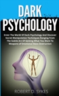 Image for Dark Psychology : Enter The World Of Dark Psychology And Discover Secret Manipulation Techniques Ranging From The Subtle Art Of Getting What You Want To Weapons of Emotional Mass Destruction
