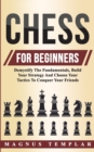 Image for Chess For Beginners : Demystify The Fundamentals, Build Your Strategy And Choose Your Tactics To Conquer Your Friends