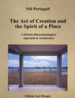Image for The Act of Creation and the Spirit of a Place : A Holistic-Phenomenological Approach to Architecture