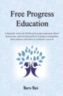 Image for Free Progress Education : A futuristic vision of self-directed, project-oriented, direct-democratic, and non-hierarchical, learning communities from primary education to academic research