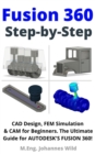 Image for Fusion 360 | Step by Step: CAD Design, FEM Simulation &amp; CAM for Beginners. The Ultimate Guide for Autodesk&#39;s Fusion 360!
