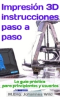 Image for Impresion 3D | Instrucciones Paso a Paso: La Guia Practica Para Principiantes Y Usuarios