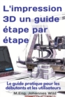 Image for L&#39;impression 3D un guide etape par etape : Le guide pratique pour les debutants et les utilisateurs