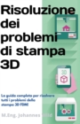 Image for Risoluzione dei problemi di stampa 3D : La Guida completa per risolvere tutti i problemi della stampa 3D FDM!