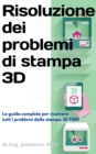 Image for Risoluzione Dei Problemi Di Stampa 3D: La Guida Completa Per Risolvere Tutti I Problemi Della Stampa 3D FDM!