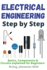 Image for Electrical Engineering Step by Step : Basics, Components &amp; Circuits explained for Beginners