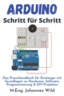 Image for Arduino Schritt fur Schritt : Das Praxishandbuch fur Einsteiger mit Grundlagen zu Hardware, Software, Programmierung &amp; DIY-Projekten