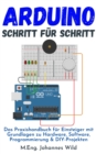 Image for Arduino Schritt Fur Schritt: Das Praxishandbuch Fur Einsteiger Mit Grundlagen Zu Hardware, Software, Programmierung &amp; DIY-Projekten