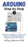 Image for Arduino Step by Step : The Ultimate Beginner&#39;s Guide with Basics on Hardware, Software, Programming &amp; DIY Projects