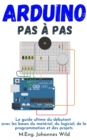 Image for Arduino Pas a Pas: Le Guide Ultime Du Debutant Avec Les Bases Du Materiel, Du Logiciel, De La Programmation Et Des Projets