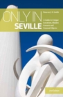 Image for Only in Seville  : a guide to unique locations, hidden corners and unusual objects