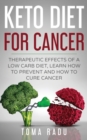 Image for Keto Diet for Cancer : Therapeutic Effects of a Low Carb Diet, Learn How to Prevent and How to Cure Cancer