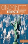 Image for Only in Trieste  : a guide to unique locations, hidden corners and unusual objects
