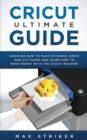 Image for Cricut Ultimate Guide : Discover how to make stickers, write and cut and learn how to make money with your Cricut Machine