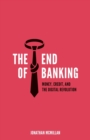 Image for The End of Banking : Money, Credit, and the Digital Revolution