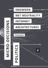 Image for The Politics of Micro-Decisions : Edward Snowden, Net Neutrality, and the Architectures of the Internet
