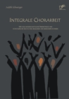 Image for Integrale Chorarbeit : Wie Sich Wissenschaftliche Erkenntnisse Und Kunstlerische Gestaltung Begegn