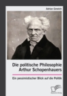 Image for Die politische Philosophie Arthur Schopenhauers. Ein pessimistischer Blick auf die Politik