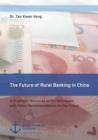 Image for The Future of Rural Banking in China. A Pragmatic Discourse on Current Issues, with Policy Recommendations for the Future