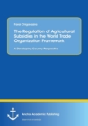 Image for The Regulation of Agricultural Subsidies in the World Trade Organization Framework. A Developing Country Perspective