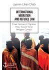 Image for International Migration and Refugee Law. Does Germany&#39;s Migration Policy Toward Syrian Refugees Comply?