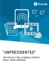 Image for &quot;Unpresidented&quot; - Twitter as a Tool in Donald Trump&#39;s Social Media Campaign