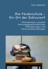 Image for Die Forderschule - Ein Ort Der Exklusion? Diskrepanzen Zwischen Leistungsgesellschaftlichen Anforderungen Und Inklusionsbestrebungen