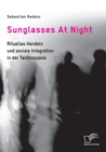 Image for Sunglasses At Night. Rituelles Handeln und soziale Integration in der Technoszene