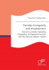 Image for Female immigrants and employment. Factors currently impeding integration of displaced women into the German labour market