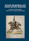 Image for French, Neapolitan and Polish Cavalry Uniforms 1804-1831 : A series of watercolours from the 19th century rediscovered