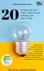 Image for 20 Strategies for Creative Problem Solving: Visualize &amp; Realize Ideas, Smart Creativity Techniques, Create Concepts, Be a Change Maker, Shape Innovation in Upheaval successfully