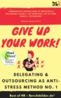 Image for Give up Your Work! Delegating &amp; Outsourcing as Anti-Stress Method No. 1: Communicate instructions to employees &amp; colleagues clearly, set priorities, let go your fears &amp;  psychology