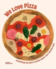 Image for We Love Pizza : Everything You Want to Know about Your Number One Food