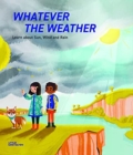 Image for Whatever the Weather : Learn abot Sun, Wind and Rain