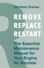 Image for Remove, Replace, Restart : The Essential Maintenance Manual for Your Engine for Success: The Essential Maintenance Manual for Your Engine for Success