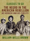 Image for Negro in the American Rebellion, His Heroism and His Fidelity