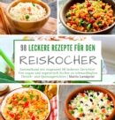 Image for 98 leckere Rezepte fur den Reiskocher : Sammelband mit insgesamt 98 leckeren Gerichten Von vegan und vegetarisch bis hin zu schmackhaften Fleisch- und Quinoagerichten