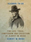 Image for Life, Trial, Confession and Execution of Albert W. Hicks