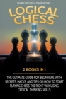 Image for Logical Chess : 2 Books in 1: The Ultimate Guide for Beginners with Secrets, Hacks, and Tips on How to Start Playing Chess the Right Way Using Critical Thinking Skills