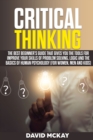 Image for Critical Thinking : The Best Beginner&#39;s Guide that Gives You the Tools for Improve your Skills of Problem Solving, Logic and the Basics of Human Psychology (for Women, Men and Kids)